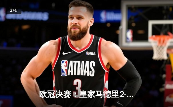 欧冠决赛：皇家马德里2-1逆转曼城，维尼修斯绝杀助球队第15次登顶 - 2