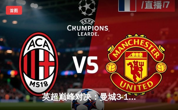 英超巅峰对决：曼城3-1逆转曼联，哈兰德双响锁定胜局