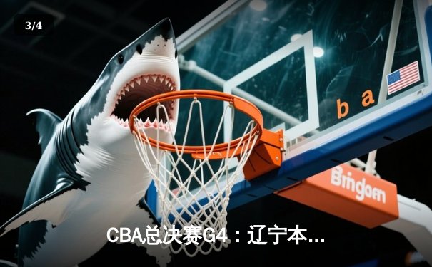 CBA总决赛G4：辽宁本钢加时苦战击败浙江广厦，总比分3-1夺赛点 - 3