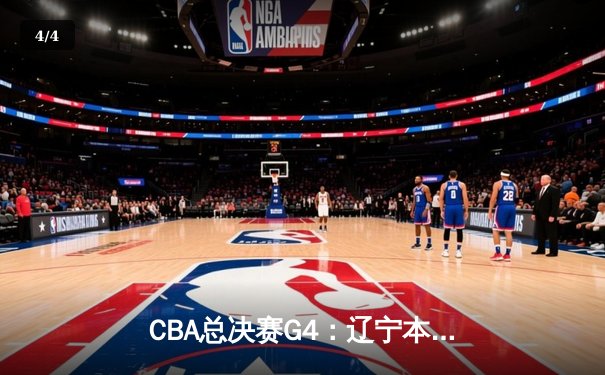 CBA总决赛G4：辽宁本钢加时苦战击败浙江广厦，总比分3-1夺赛点 - 4