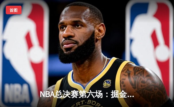 NBA总决赛第六场：掘金主场力克热火 约基奇三双锁定总冠军