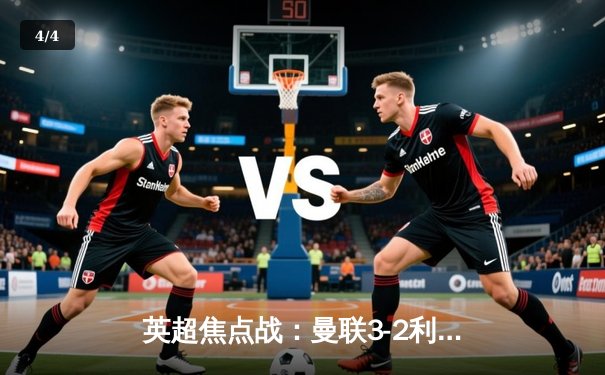 英超焦点战：曼联3-2利物浦，C罗绝杀定乾坤 - 4