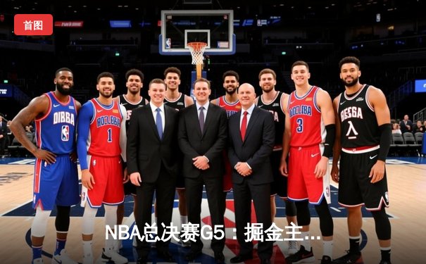 NBA总决赛G5：掘金主场力克热火，约基奇三双率队夺赛点