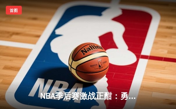 NBA季后赛激战正酣：勇士绝地反击，库里狂砍45分逆转掘金