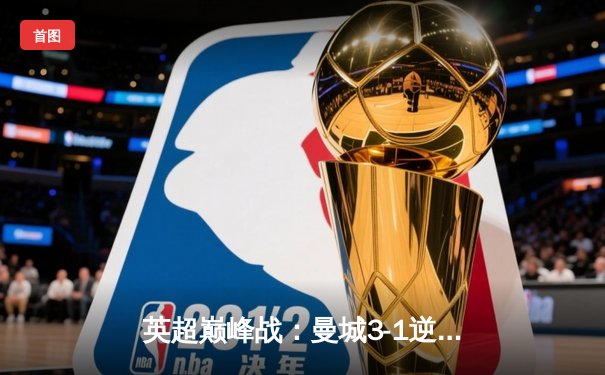 英超巅峰战：曼城3-1逆转曼联，哈兰德双响锁定胜局