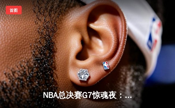 NBA总决赛G7惊魂夜：湖人逆转夺冠，詹姆斯斩获FMVP