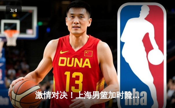 激情对决！上海男篮加时险胜广东宏远，王哲林狂砍42分创生涯新高 - 3