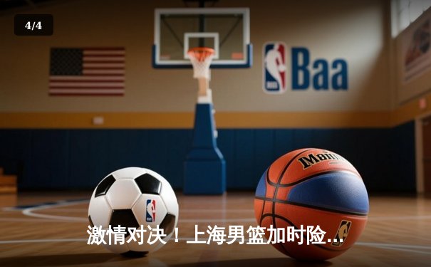 激情对决！上海男篮加时险胜广东宏远，王哲林狂砍42分创生涯新高 - 4