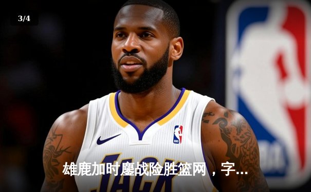 雄鹿加时鏖战险胜篮网，字母哥44分创赛季新高 - 3