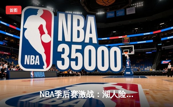 NBA季后赛激战：湖人险胜勇士，詹姆斯关键三分定乾坤