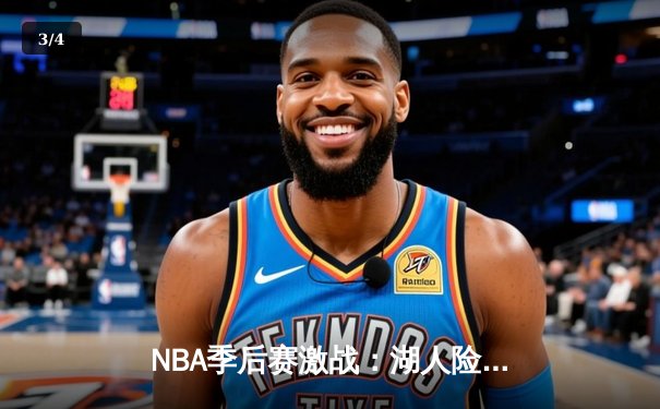 NBA季后赛激战：湖人险胜勇士，詹姆斯关键三分定乾坤 - 3