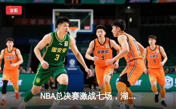 NBA总决赛激战七场，湖人队惊险夺冠再创历史