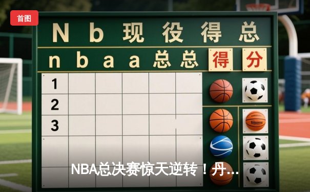 NBA总决赛惊天逆转！丹佛掘金加时险胜迈阿密热火，约基奇三双统治加时赛