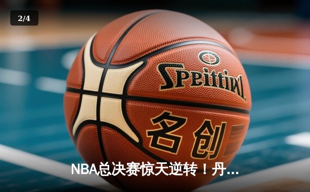 NBA总决赛惊天逆转！丹佛掘金加时险胜迈阿密热火，约基奇三双统治加时赛 - 2