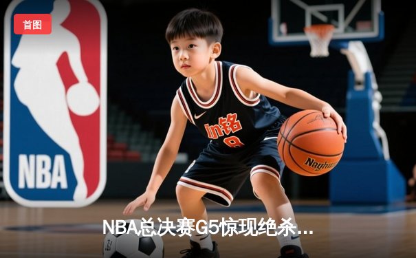 NBA总决赛G5惊现绝杀，湖人险胜凯尔特人夺得赛点
