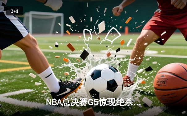 NBA总决赛G5惊现绝杀，湖人险胜凯尔特人夺得赛点 - 3