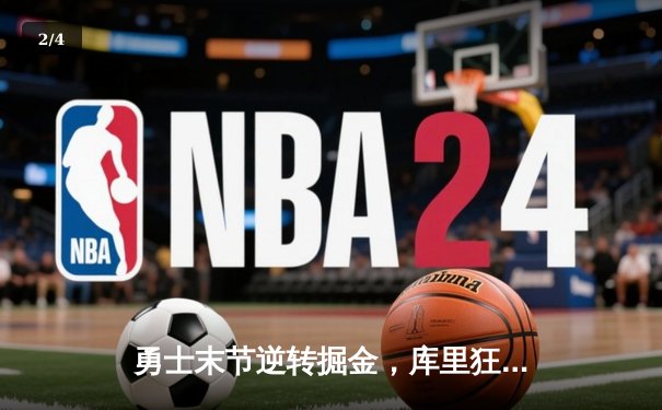 勇士末节逆转掘金，库里狂砍40分锁定胜局 - 2