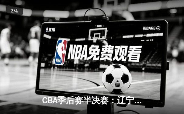 CBA季后赛半决赛：辽宁本钢逆转广东华南虎，赵继伟关键三分锁定胜局 - 2