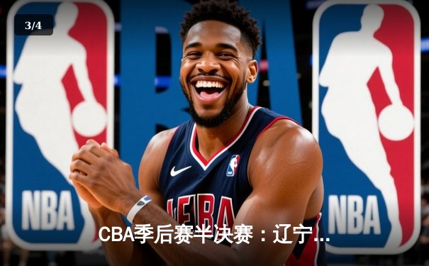 CBA季后赛半决赛：辽宁本钢逆转广东华南虎，赵继伟关键三分锁定胜局 - 3