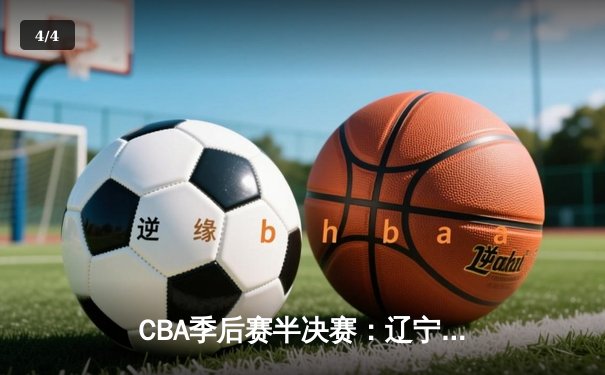 CBA季后赛半决赛：辽宁本钢逆转广东华南虎，赵继伟关键三分锁定胜局 - 4