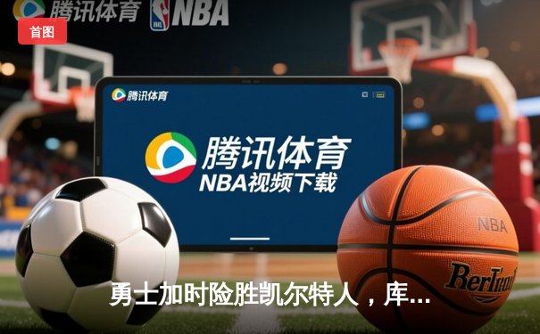 勇士加时险胜凯尔特人，库里43分创总决赛三分新纪录