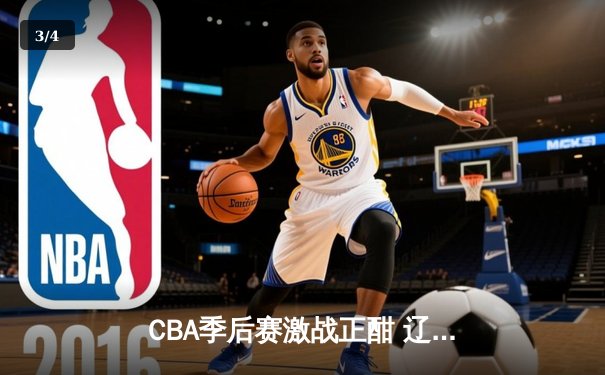 CBA季后赛激战正酣 辽宁本钢加时险胜广东华南虎 总分2-1夺赛点 - 3