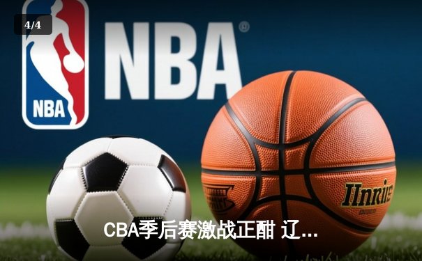 CBA季后赛激战正酣 辽宁本钢加时险胜广东华南虎 总分2-1夺赛点 - 4