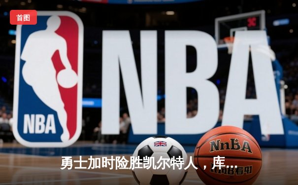 勇士加时险胜凯尔特人，库里狂砍43分率队逆转20分劣势